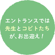 エントランスでは先生とコビトたちが、お出迎え！