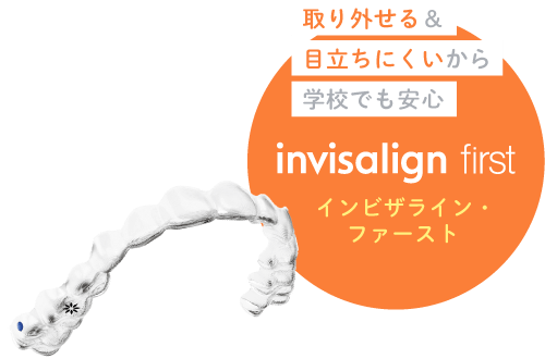 取り外せる＆目立ちにくいから学校でも安心 インビザライン・ファースト